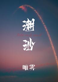 潮沙(1v1)最新章节_潮沙(1v1)(唯雾)_