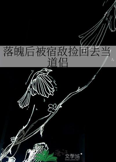 落魄后被宿敌捡回去当道侣by
