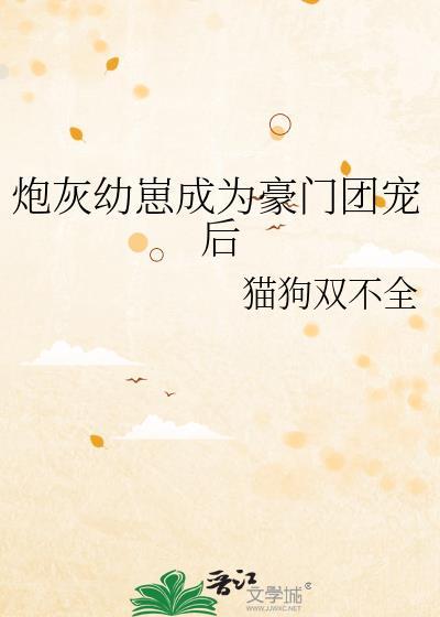 炮灰幼崽成为豪门团宠后作者猫狗不全