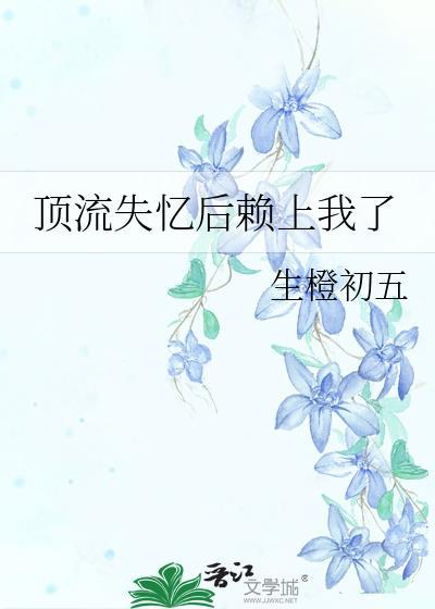 顶流失忆后赖上我了免费阅读全文最