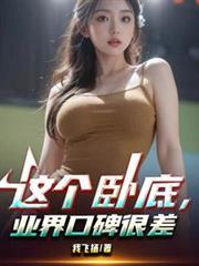 这个卧底业界口碑很差免费阅读