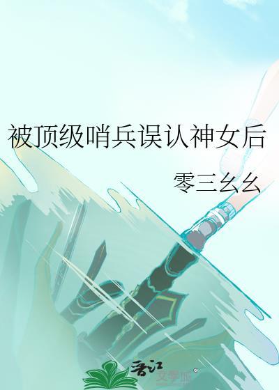 被顶级哨兵误认神女后笔趣阁