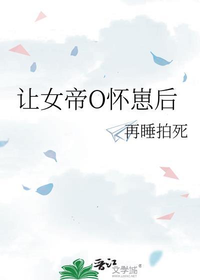 让帝国女大佬怀崽后txt