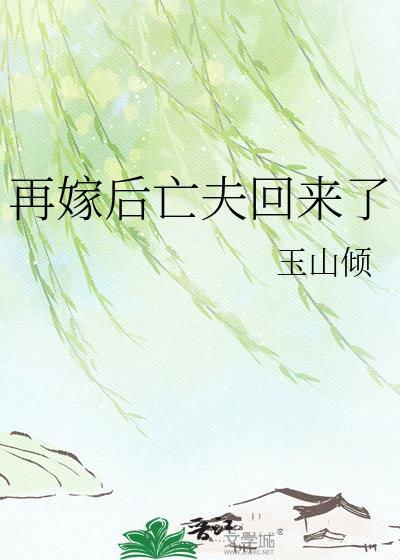 再嫁后亡夫回来了玉山倾